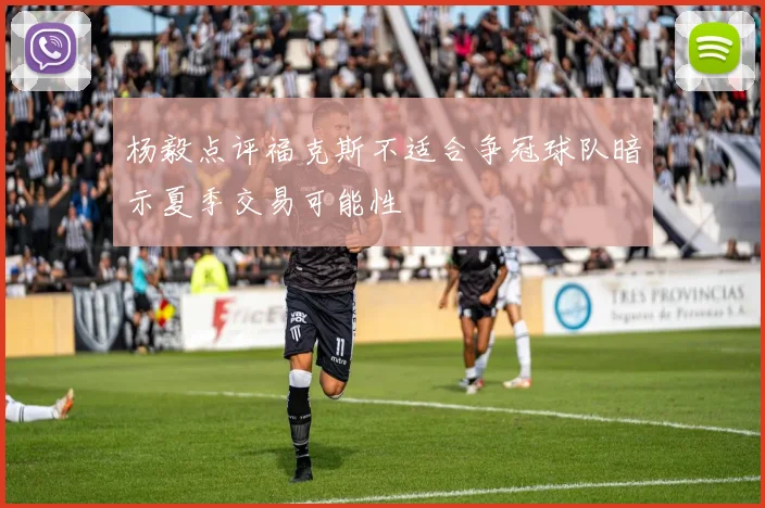 杨毅点评福克斯不适合争冠球队暗示夏季交易可能性