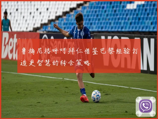 鲁梅尼格呼吁拜仁借鉴巴黎经验打造更智慧的转会策略