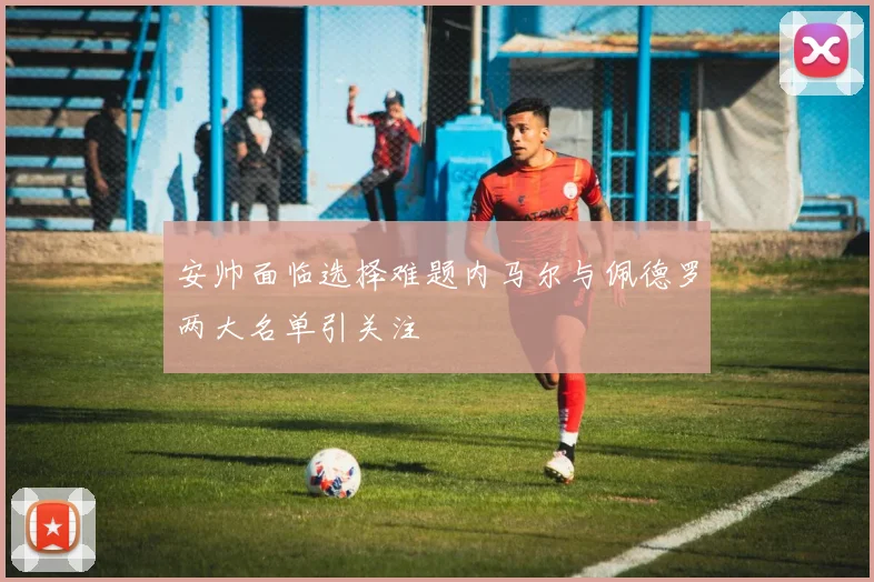 安帅面临选择难题内马尔与佩德罗两大名单引关注
